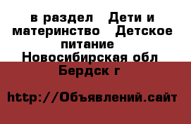  в раздел : Дети и материнство » Детское питание . Новосибирская обл.,Бердск г.